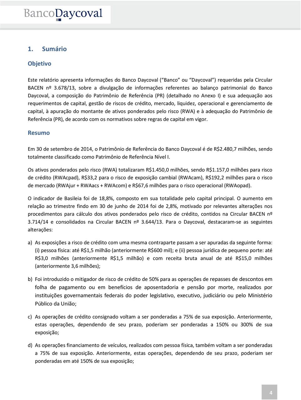 de capital, gestão de riscos de crédito, mercado, liquidez, operacional e gerenciamento de capital, à apuração do montante de ativos ponderados pelo risco (RWA) e à adequação do Patrimônio de