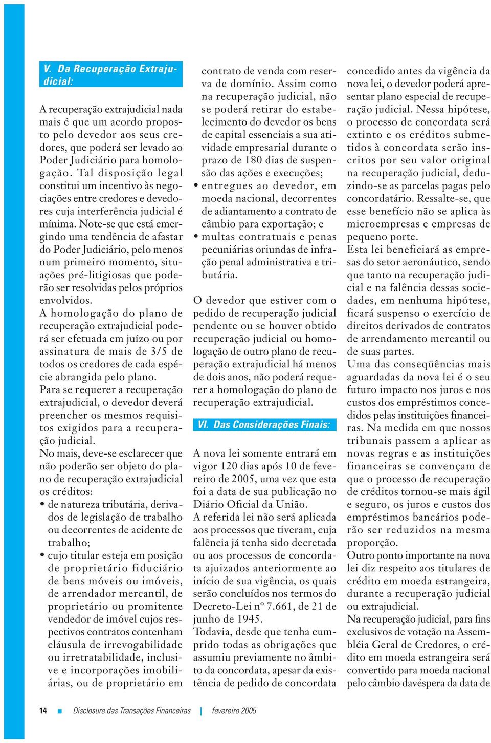 Note-se que está emergindo uma tendência de afastar do Poder Judiciário, pelo menos num primeiro momento, situações pré-litigiosas que poderão ser resolvidas pelos próprios envolvidos.