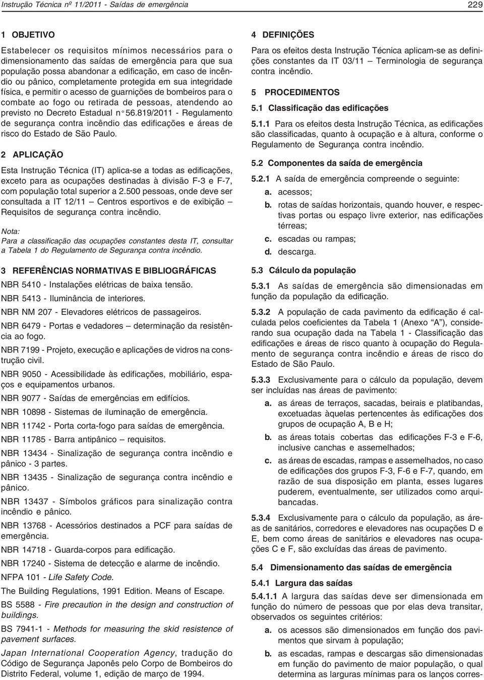 ao previsto no Decreto Estadual nº56.819/2011 - Regulamento de segurança contra incêndio das edificações e áreas de risco do Estado de São Paulo.