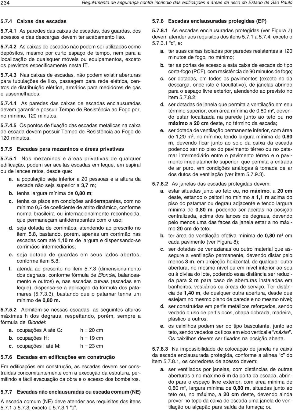 2 As caixas de escadas não podem ser utilizadas como depósitos, mesmo por curto espaço de tempo, nem para a localização de quaisquer móveis ou equipamentos, exceto os previstos especificamente nesta