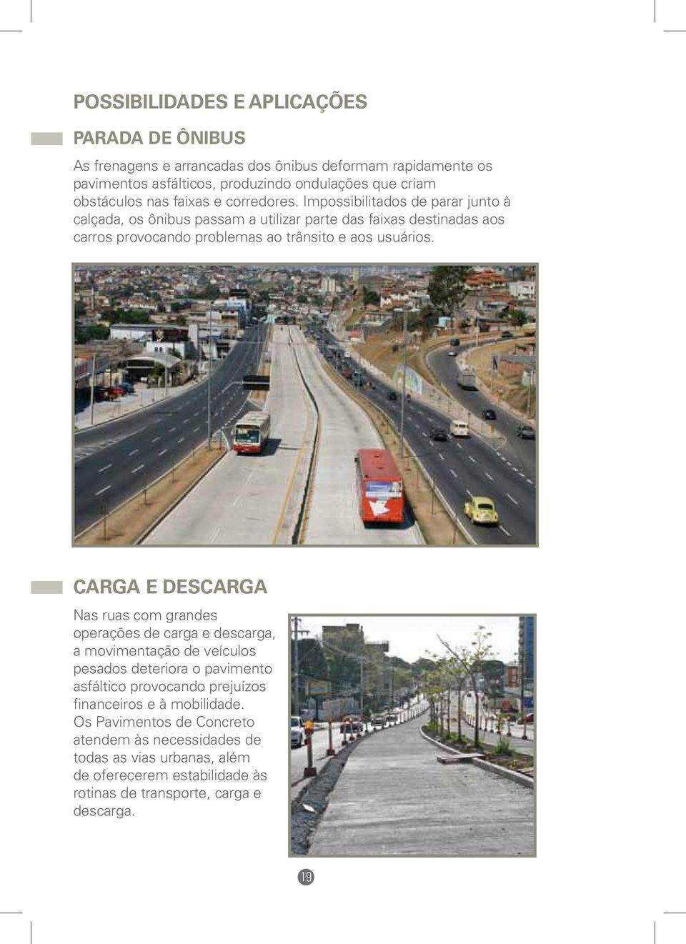 Impossibilitados de parar junto à calçada, os ônibus passam a utilizar parte das faixas destinadas aos carros provocando problemas ao trânsito e aos usuários.