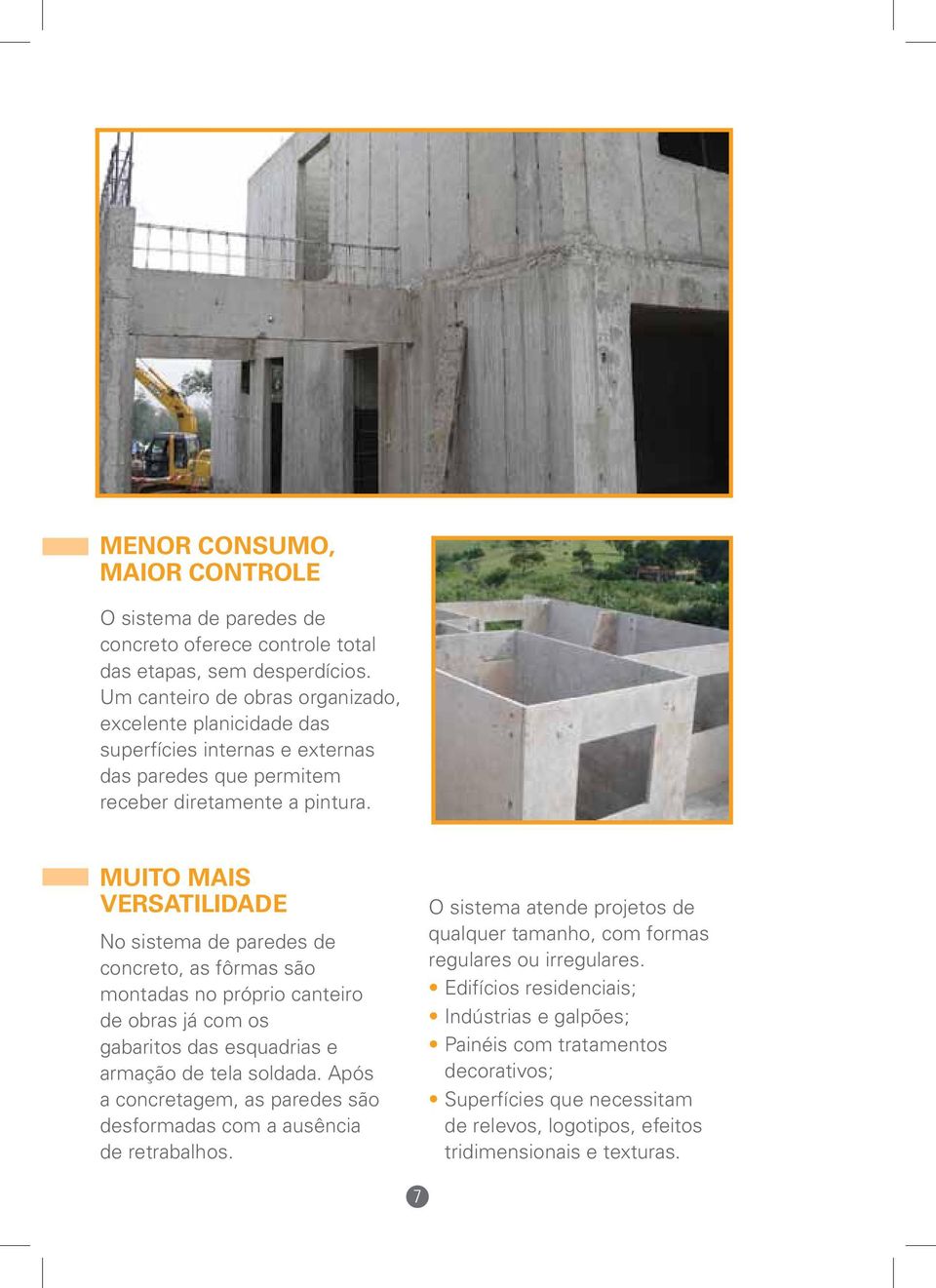 Muito mais versatilidade No sistema de paredes de concreto, as fôrmas são montadas no próprio canteiro de obras já com os gabaritos das esquadrias e armação de tela soldada.