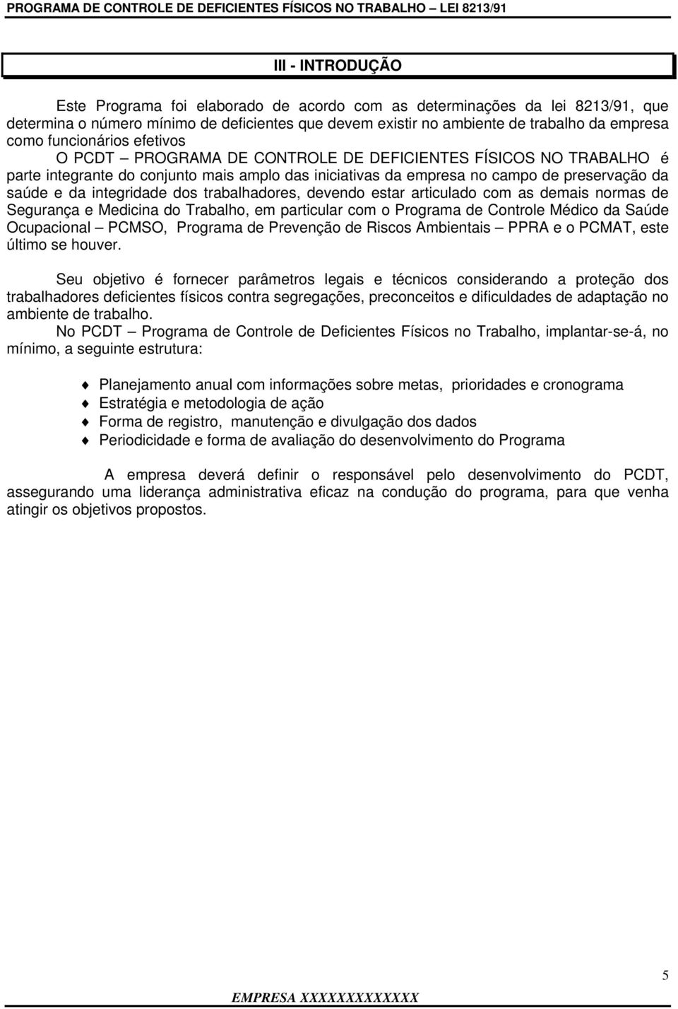 integridade dos trabalhadores, devendo estar articulado com as demais normas de Segurança e Medicina do Trabalho, em particular com o Programa de Controle Médico da Saúde Ocupacional PCMSO, Programa