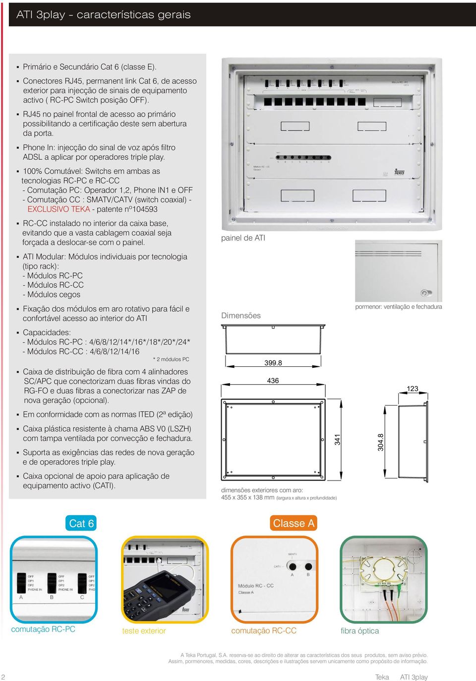 RJ45 no painel frontal de acesso ao primário possibilitando a certificação deste sem abertura da porta. Phone In: injecção do sinal de voz após filtro ADSL a aplicar por operadores triple play.