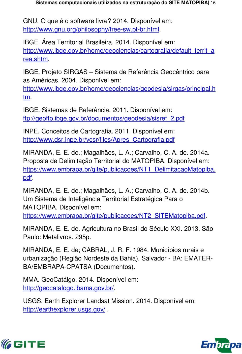 Projeto SIRGAS Sistema de Referência Geocêntrico para as Américas. 2004. Disponível em: http://www.ibge.gov.br/home/geociencias/geodesia/sirgas/principal.h tm. IBGE. Sistemas de Referência. 2011.