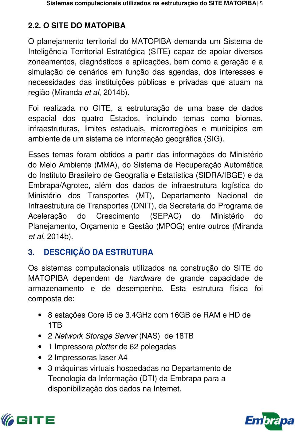 como a geração e a simulação de cenários em função das agendas, dos interesses e necessidades das instituições públicas e privadas que atuam na região (Miranda et al, 2014b).