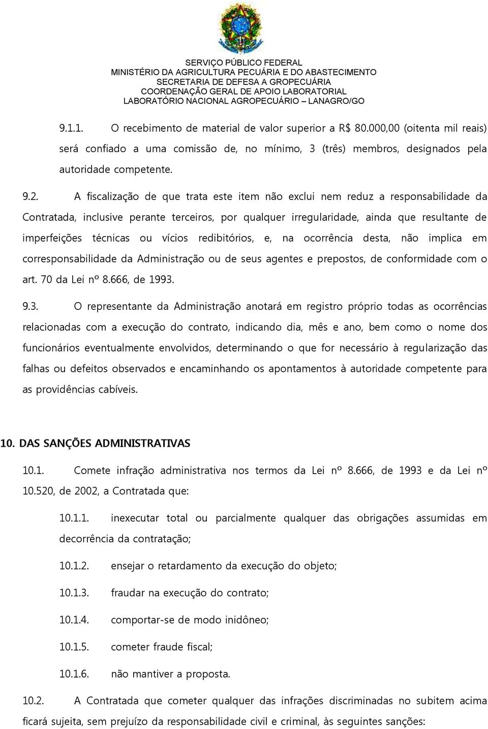 vícios redibitórios, e, na ocorrência desta, não implica em corresponsabilidade da Administração ou de seus agentes e prepostos, de conformidade com o art. 70 da Lei nº 8.666, de 1993.