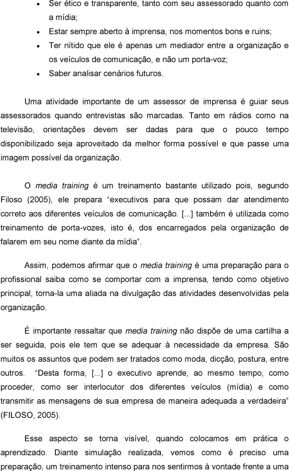 Tanto em rádios como na televisão, orientações devem ser dadas para que o pouco tempo disponibilizado seja aproveitado da melhor forma possível e que passe uma imagem possível da organização.