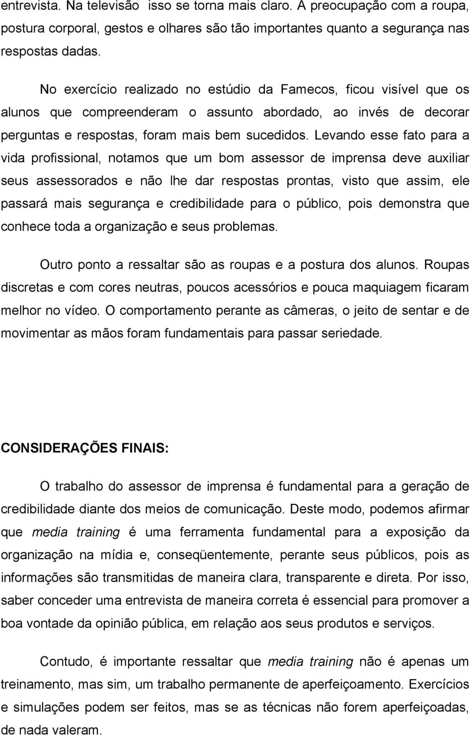 Levando esse fato para a vida profissional, notamos que um bom assessor de imprensa deve auxiliar seus assessorados e não lhe dar respostas prontas, visto que assim, ele passará mais segurança e