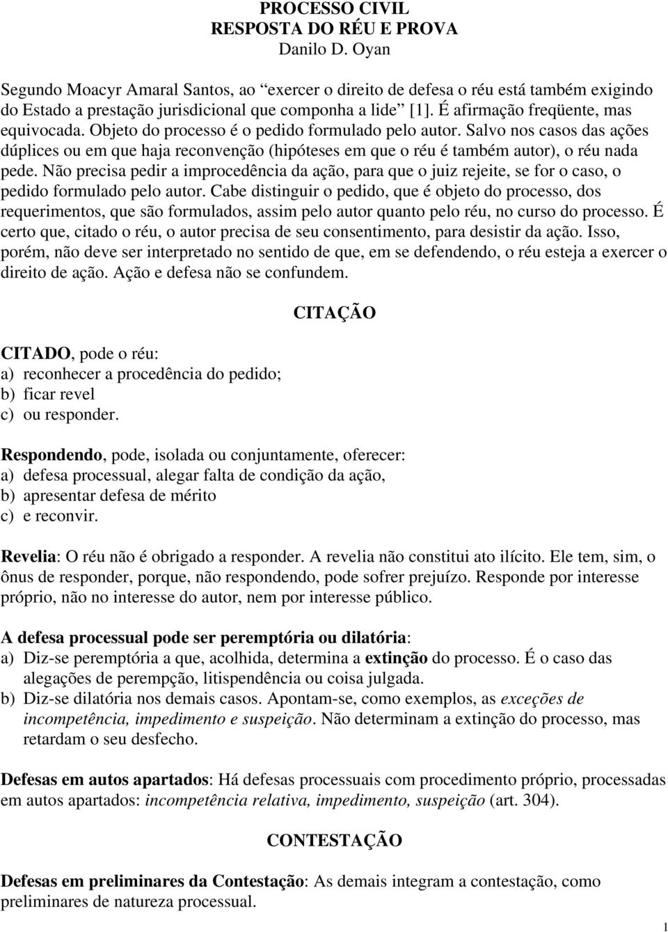 Objeto do processo é o pedido formulado pelo autor. Salvo nos casos das ações dúplices ou em que haja reconvenção (hipóteses em que o réu é também autor), o réu nada pede.