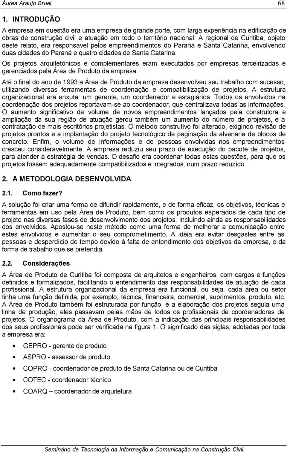 Os projetos arquitetônicos e complementares eram executados por empresas terceirizadas e gerenciados pela Área de Produto da empresa.