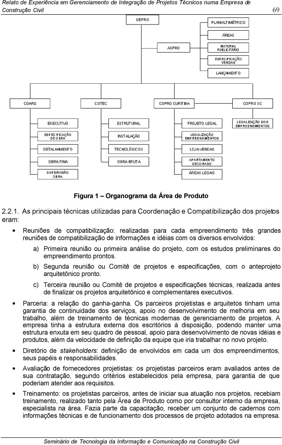 As principais técnicas utilizadas para Coordenação e Compatibilização dos projetos eram: Reuniões de compatibilização: realizadas para cada empreendimento três grandes reuniões de compatibilização de