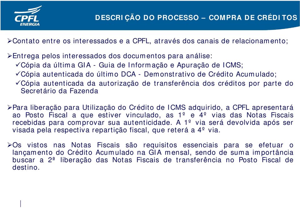 Fazenda Para liberação para Utilização do Crédito de ICMS adquirido, a CPFL apresentará ao Posto Fiscal a que estiver vinculado, as 1º e 4º vias das Notas Fiscais recebidas para comprovar sua