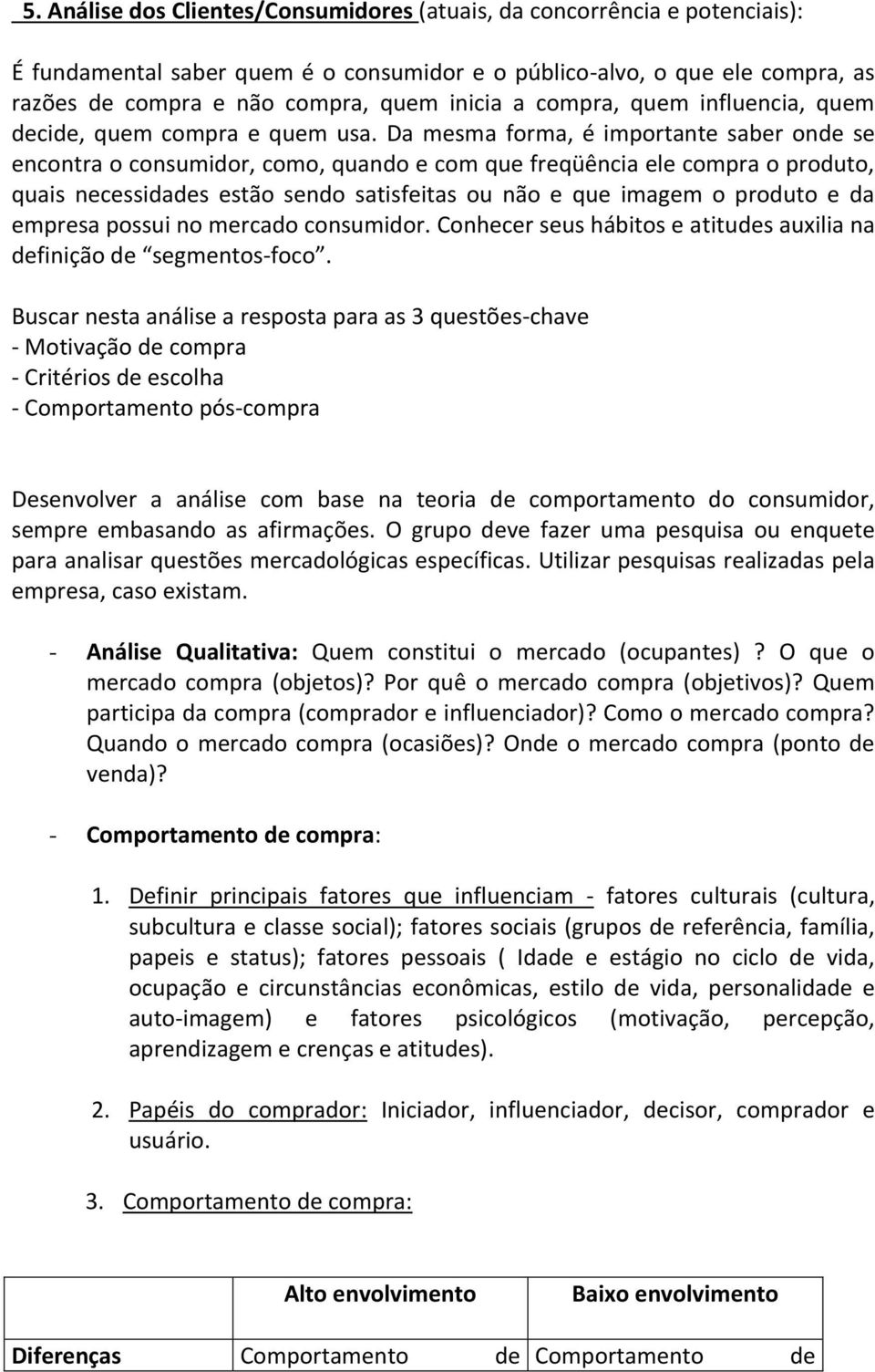 Da mesma forma, é importante saber onde se encontra o consumidor, como, quando e com que freqüência ele compra o produto, quais necessidades estão sendo satisfeitas ou não e que imagem o produto e da