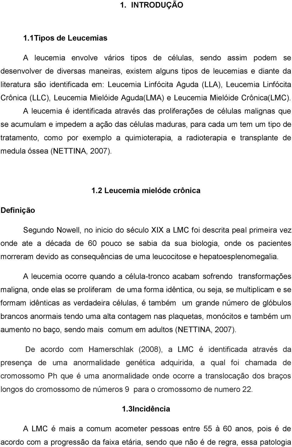 Leucemia Linfócita Aguda (LLA), Leucemia Linfócita Crônica (LLC), Leucemia Mielóide Aguda(LMA) e Leucemia Mielóide Crônica(LMC).