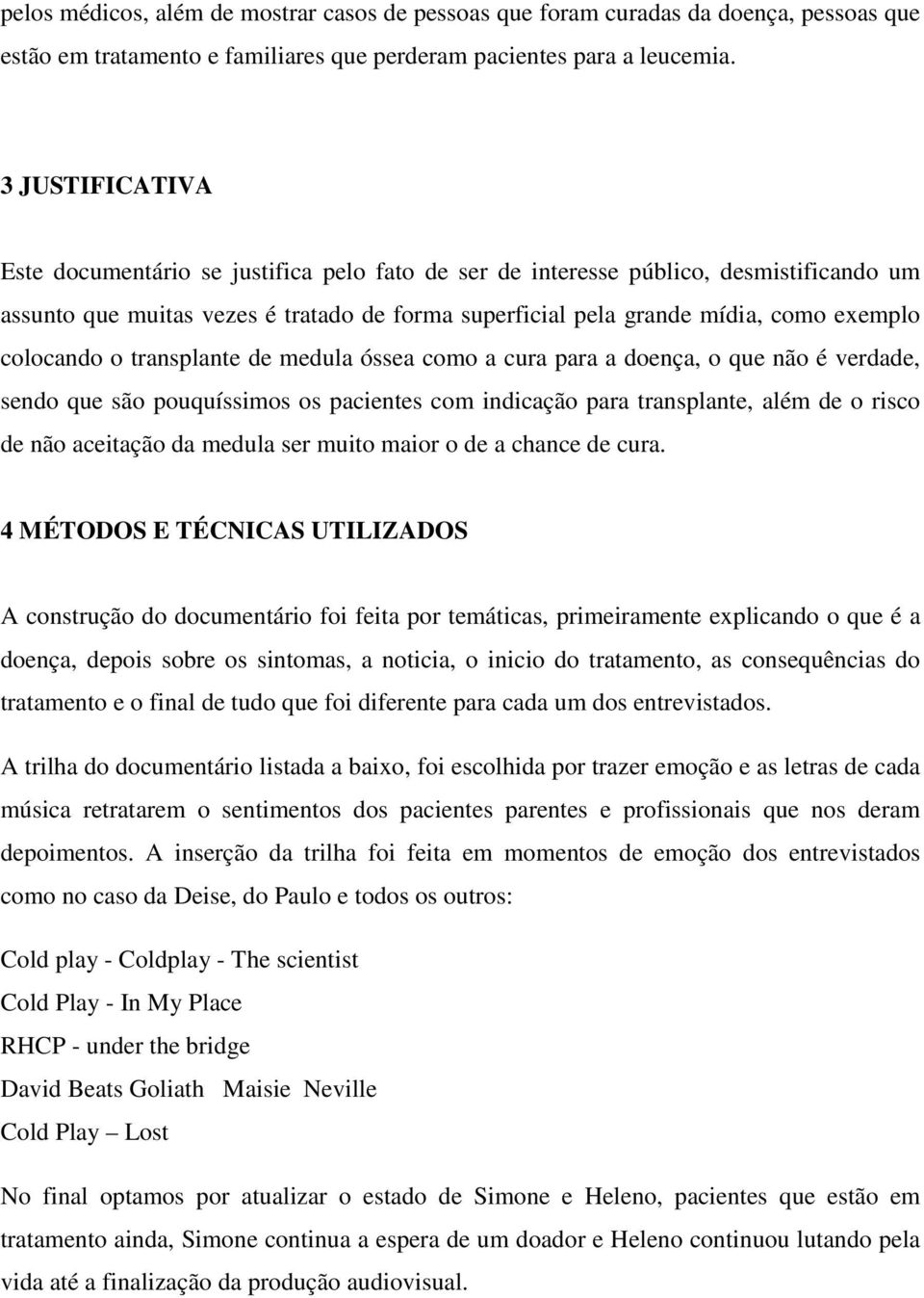 colocando o transplante de medula óssea como a cura para a doença, o que não é verdade, sendo que são pouquíssimos os pacientes com indicação para transplante, além de o risco de não aceitação da