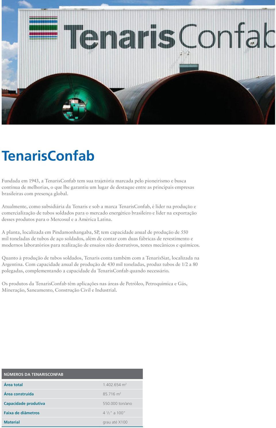 Atualmente, como subsidiária da Tenaris e sob a marca TenarisConfab, é líder na produção e comercialização de tubos soldados para o mercado energético brasileiro e líder na exportação desses produtos