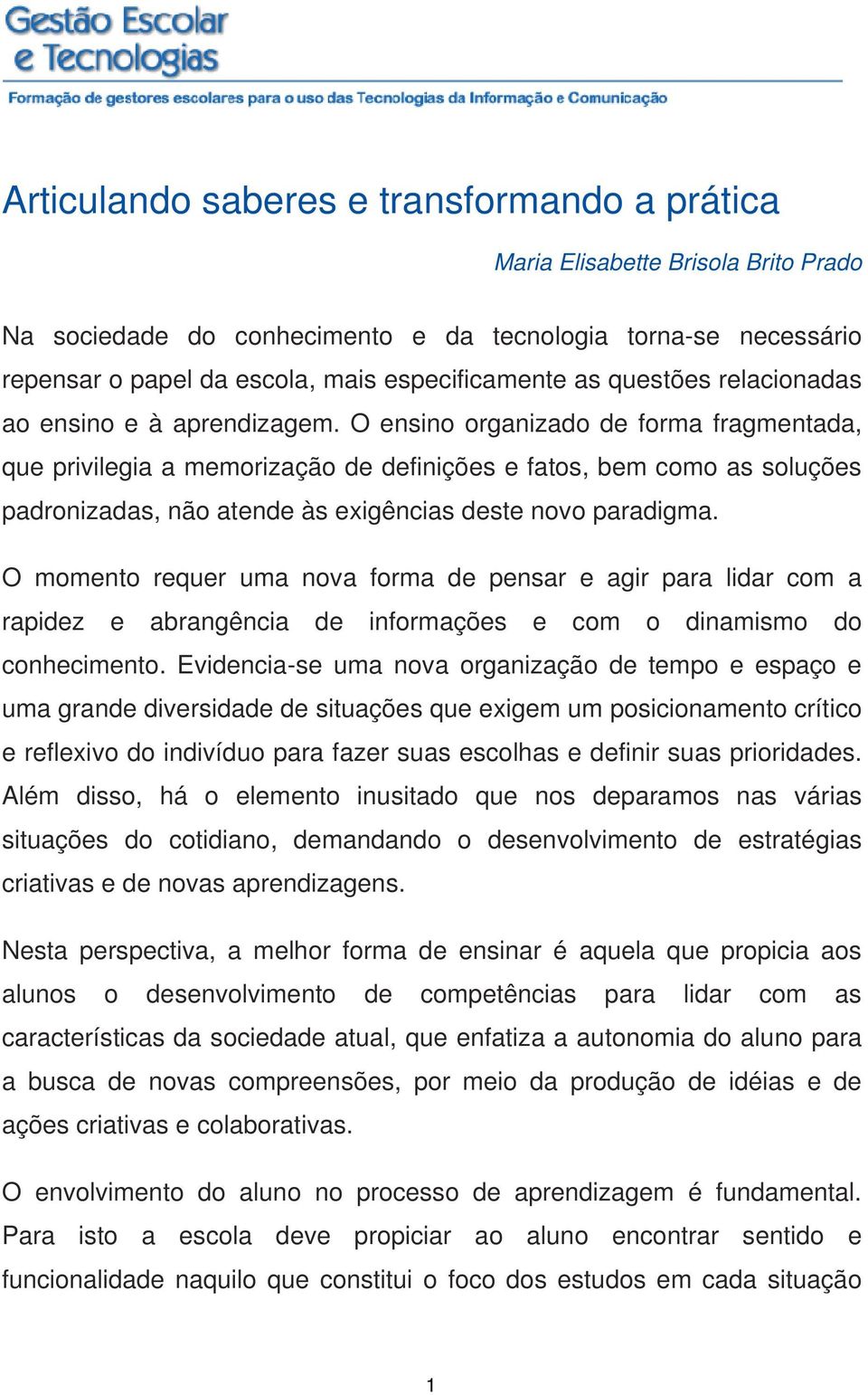 O ensino organizado de forma fragmentada, que privilegia a memorização de definições e fatos, bem como as soluções padronizadas, não atende às exigências deste novo paradigma.