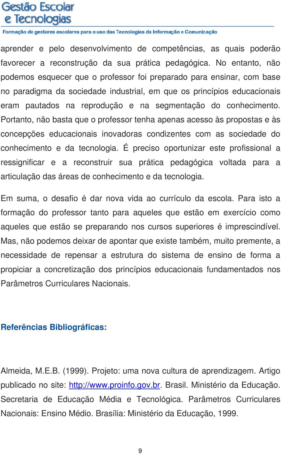 segmentação do conhecimento. Portanto, não basta que o professor tenha apenas acesso às propostas e às concepções educacionais inovadoras condizentes com as sociedade do conhecimento e da tecnologia.