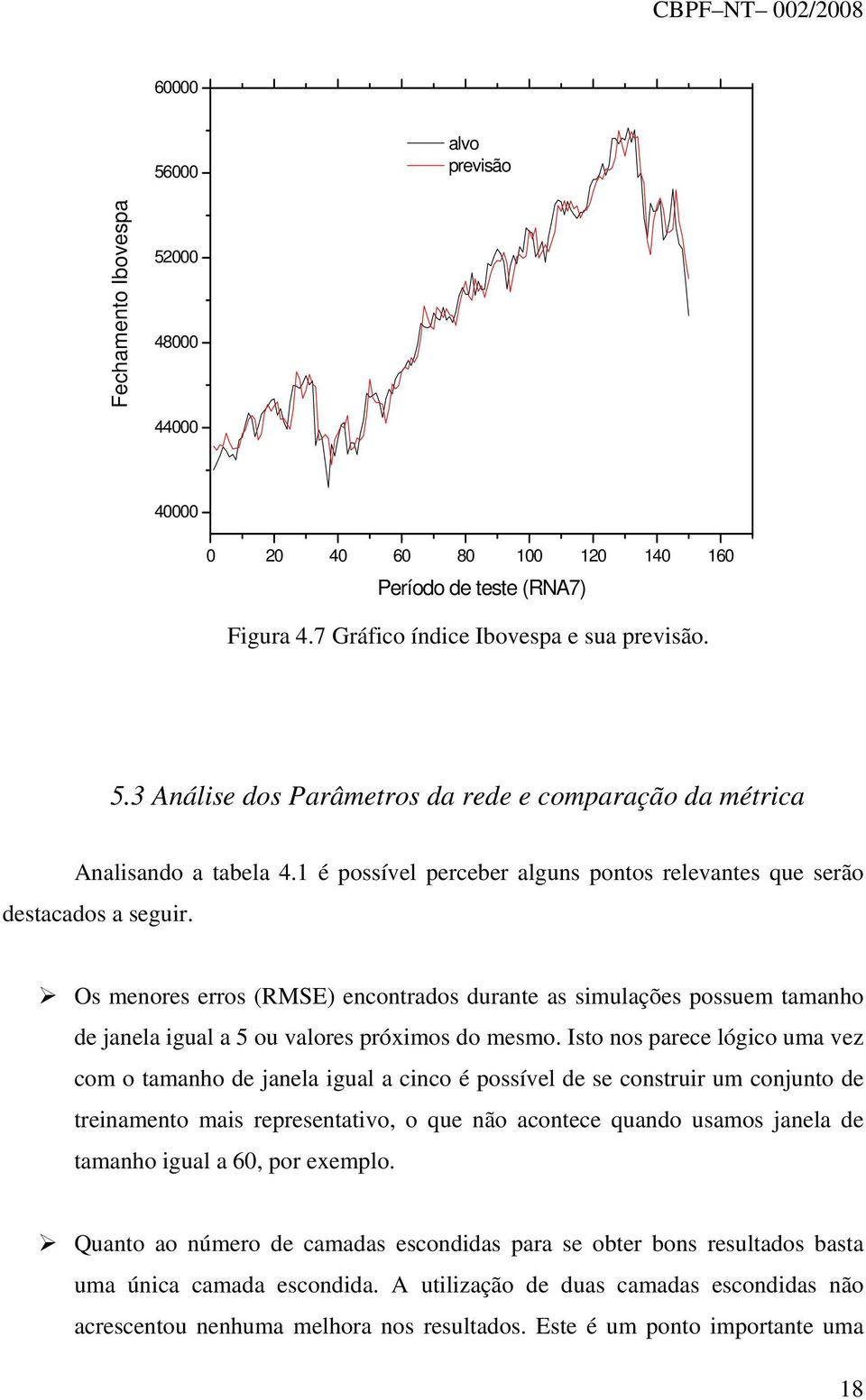 Os menores erros (RMSE) encontrados durante as simulações possuem tamanho de janela igual a 5 ou valores próximos do mesmo.