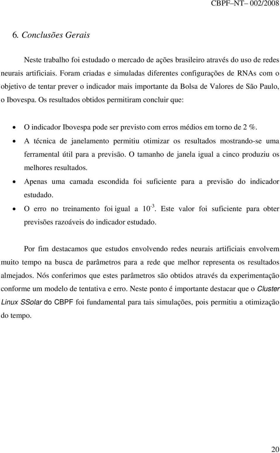 Os resultados obtidos permitiram concluir que: O indicador Ibovespa pode ser previsto com erros médios em torno de 2 %.