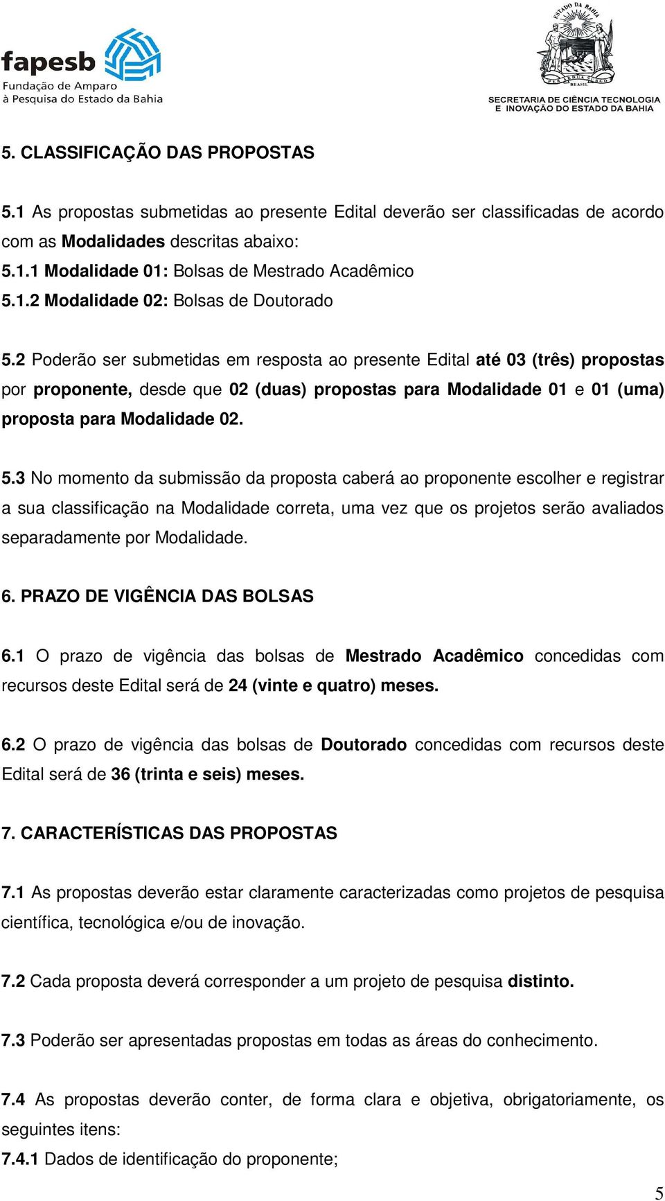 2 Poderão ser submetidas em resposta ao presente Edital até 03 (três) propostas por proponente, desde que 02 (duas) propostas para Modalidade 01 e 01 (uma) proposta para Modalidade 02. 5.