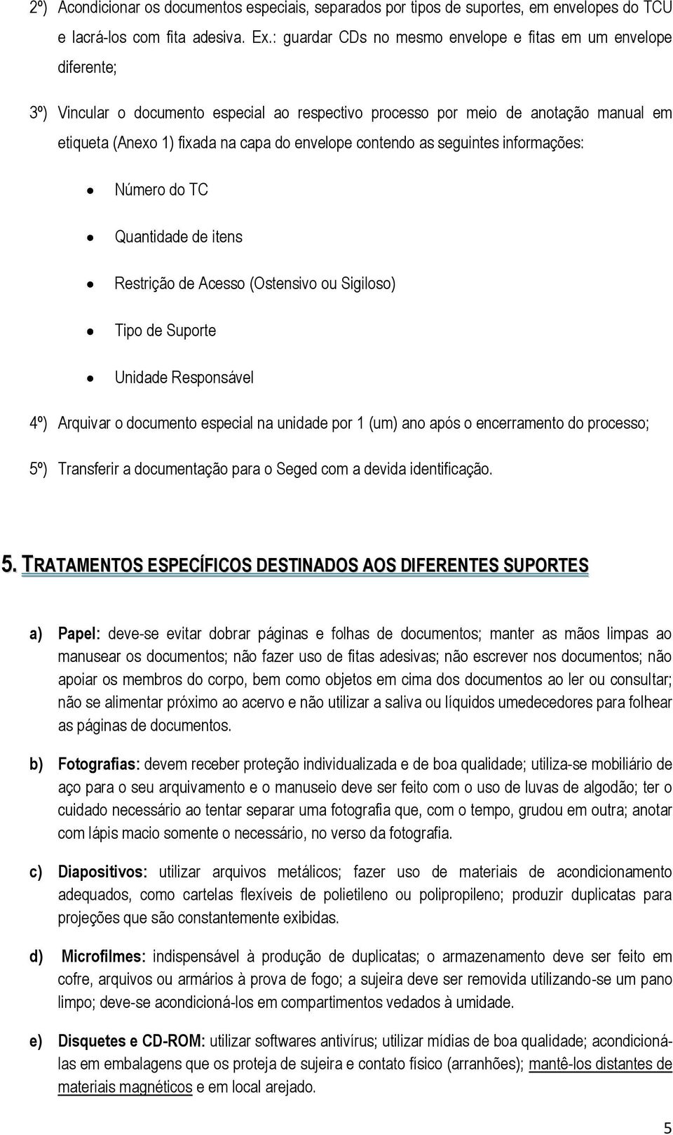 contendo as seguintes informações: Número do TC Quantidade de itens Restrição de Acesso (Ostensivo ou Sigiloso) Tipo de Suporte Unidade Responsável 4º) Arquivar o documento especial na unidade por 1