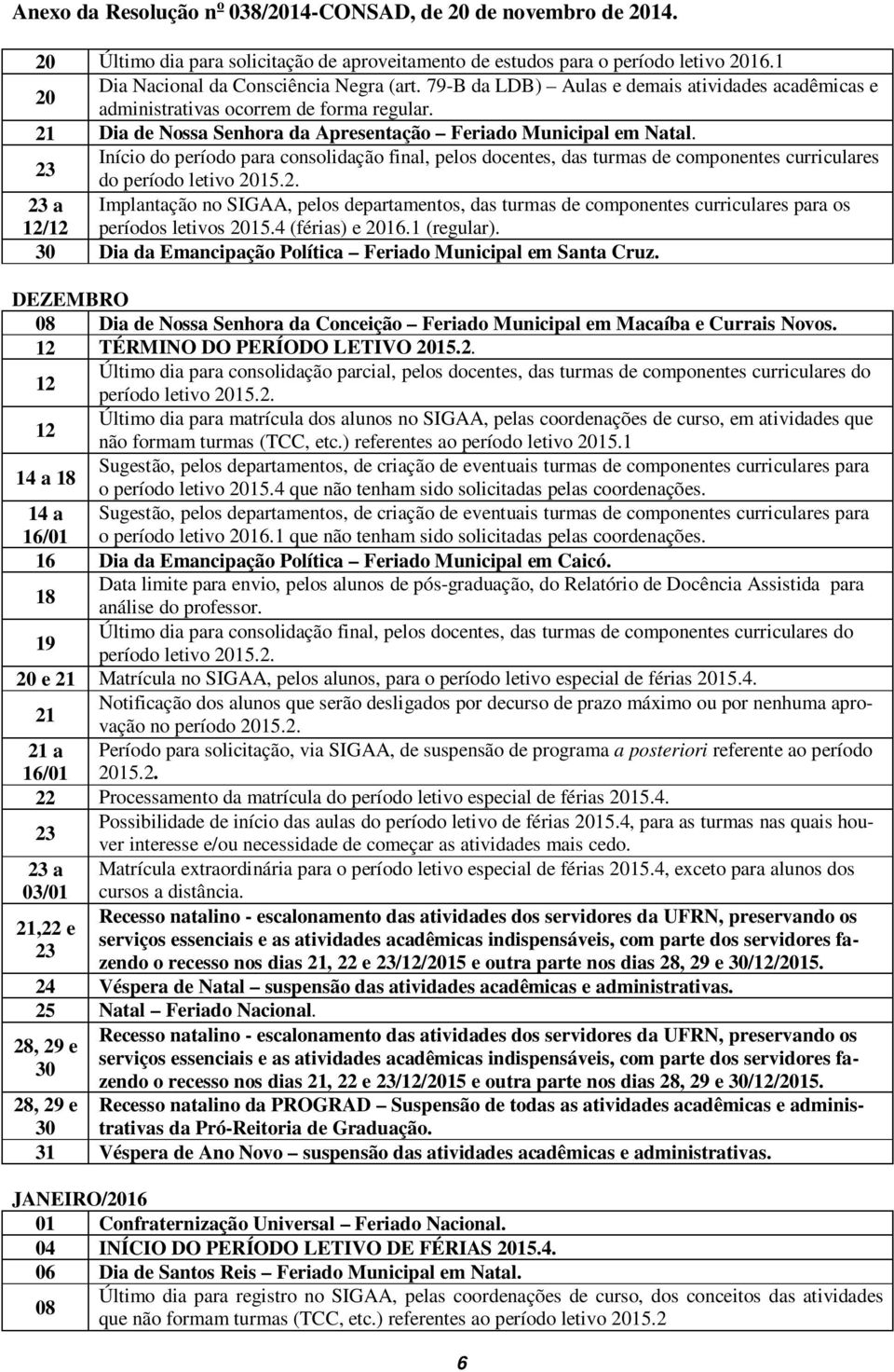 23 Início do período para consolidação final, pelos docentes, das turmas de componentes curriculares do período letivo 25.2. 23 a 12/12 Implantação no SIGAA, pelos departamentos, das turmas de componentes curriculares para os períodos letivos 25.