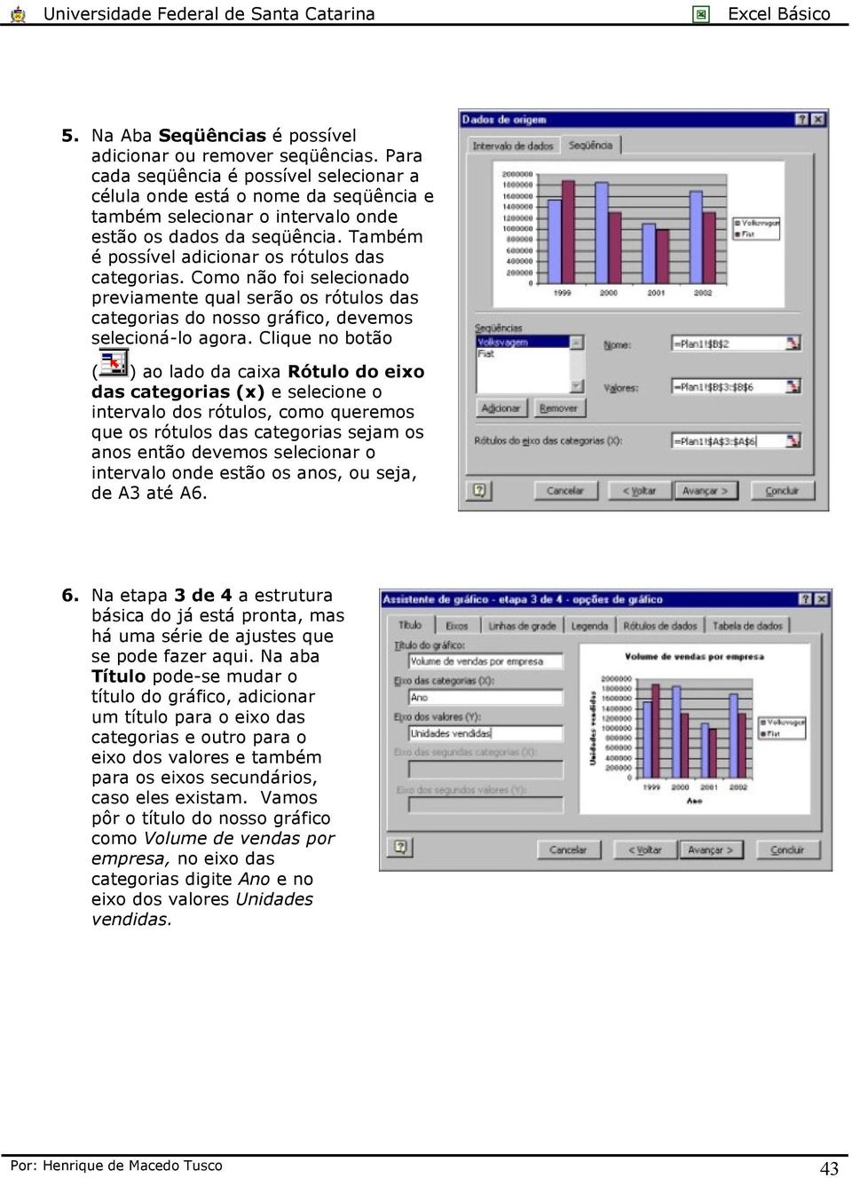 Também é possível adicionar os rótulos das categorias. Como não foi selecionado previamente qual serão os rótulos das categorias do nosso gráfico, devemos selecioná-lo agora.