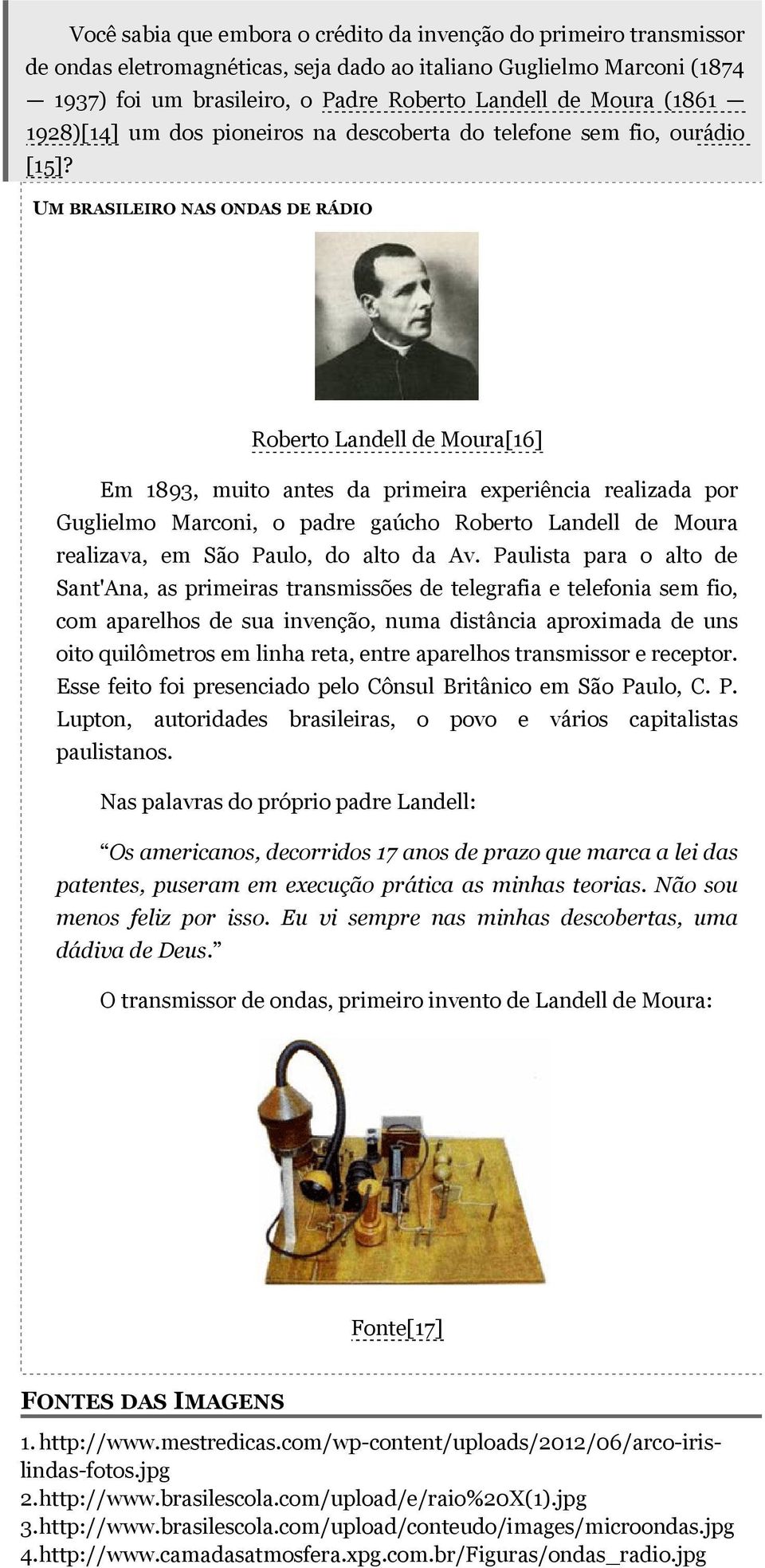 UM BRASILEIRO NAS ONDAS DE RÁDIO Roberto Landell de Moura[16] Em 1893, muito antes da primeira experiência realizada por Guglielmo Marconi, o padre gaúcho Roberto Landell de Moura realizava, em São