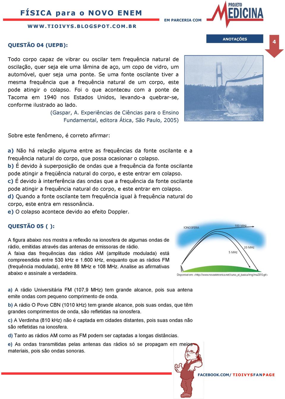 Foi o que aconteceu com a ponte de Tacoma em 1940 nos Estados Unidos, levando-a quebrar-se, conforme ilustrado ao lado. (Gaspar, A.