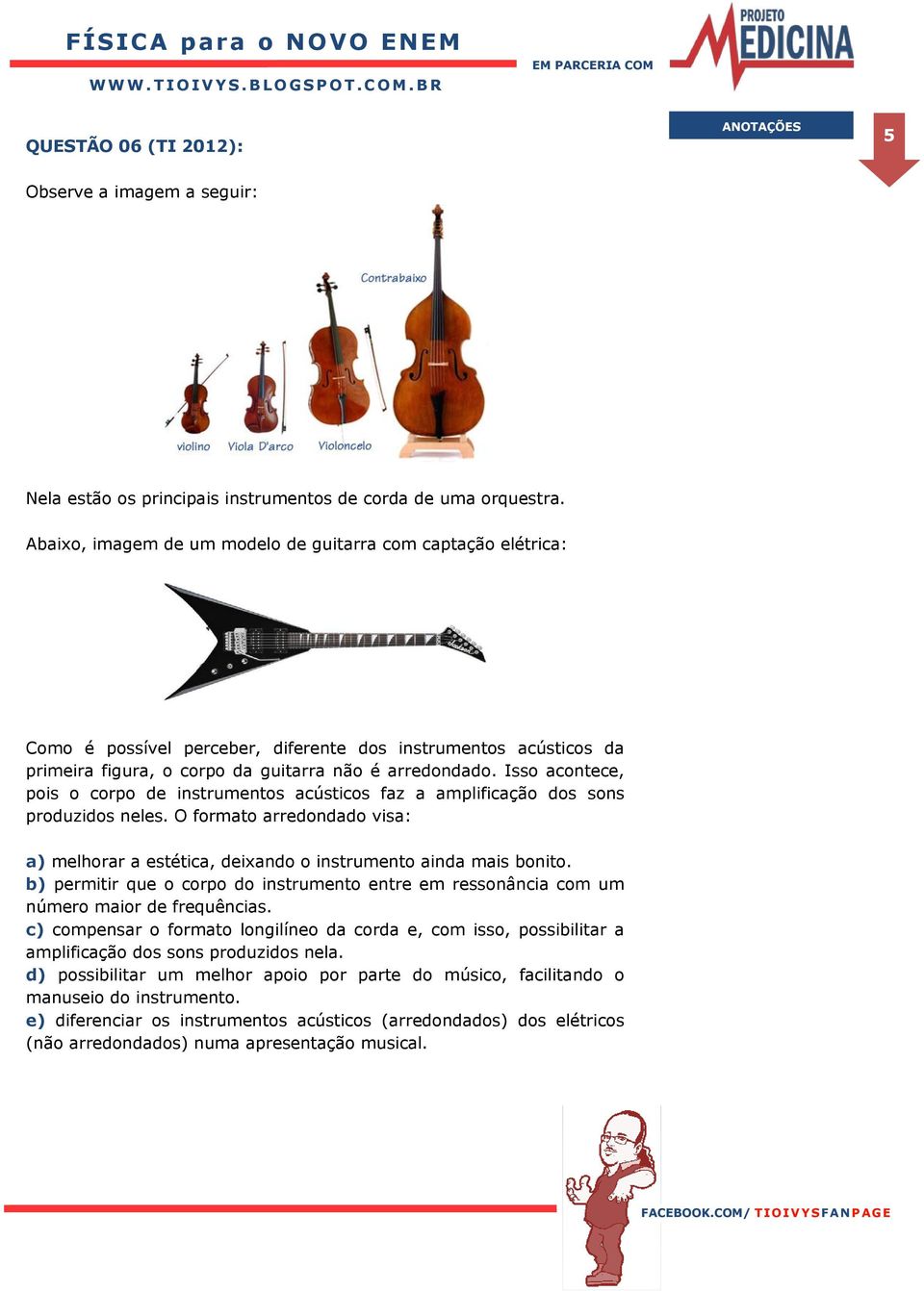 Isso acontece, pois o corpo de instrumentos acústicos faz a amplificação dos sons produzidos neles. O formato arredondado visa: a) melhorar a estética, deixando o instrumento ainda mais bonito.