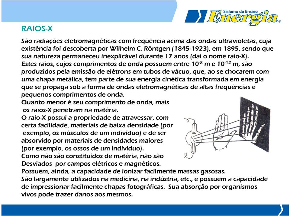 Estes raios, cujos comprimentos de onda possuem entre 10-8 m e 10-12 m, são produzidos pela emissão de elétrons em tubos de vácuo, que, ao se chocarem com uma chapa metálica, tem parte de sua energia