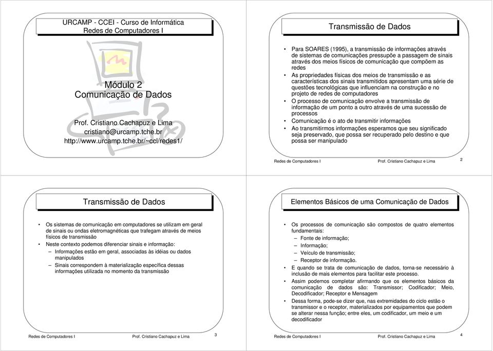 br/~ccl/redes/ Para SOARES (995), a transmissão de informações através de sistemas de comunicações pressupõe a passagem de sinais através dos meios físicos de comunicação que compõem as redes As