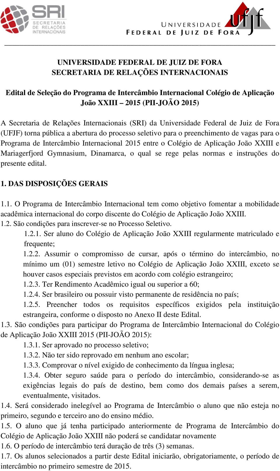 Internacional 2015 entre o Colégio de Aplicação João XXIII e Mariagerfjord Gymnasium, Dinamarca, o qual se rege pelas normas e instruções do presente edital. 1. DAS DISPOSIÇÕES GERAIS 1.1. O Programa de Intercâmbio Internacional tem como objetivo fomentar a mobilidade acadêmica internacional do corpo discente do Colégio de Aplicação João XXIII.