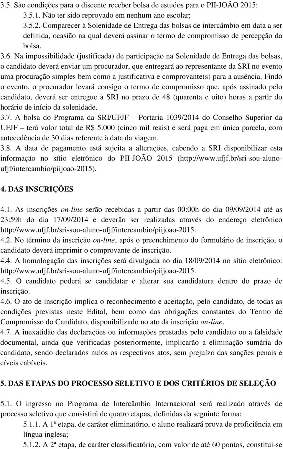 Comparecer à Solenidade de Entrega das bolsas de intercâmbio em data a ser definida, ocasião na qual deverá assinar o termo de compromisso de percepção da bolsa. 3.6.