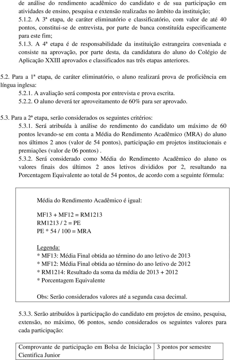 responsabilidade da instituição estrangeira conveniada e consiste na aprovação, por parte desta, da candidatura do aluno do Colégio de Aplicação XXIII aprovados e classificados nas três etapas