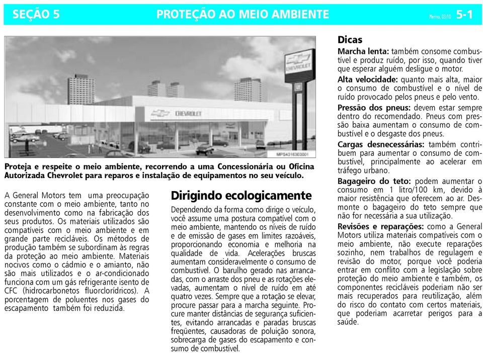 Os materiais utilizados são compatíveis com o meio ambiente e em grande parte recicláveis. Os métodos de produção também se subordinam às regras da proteção ao meio ambiente.