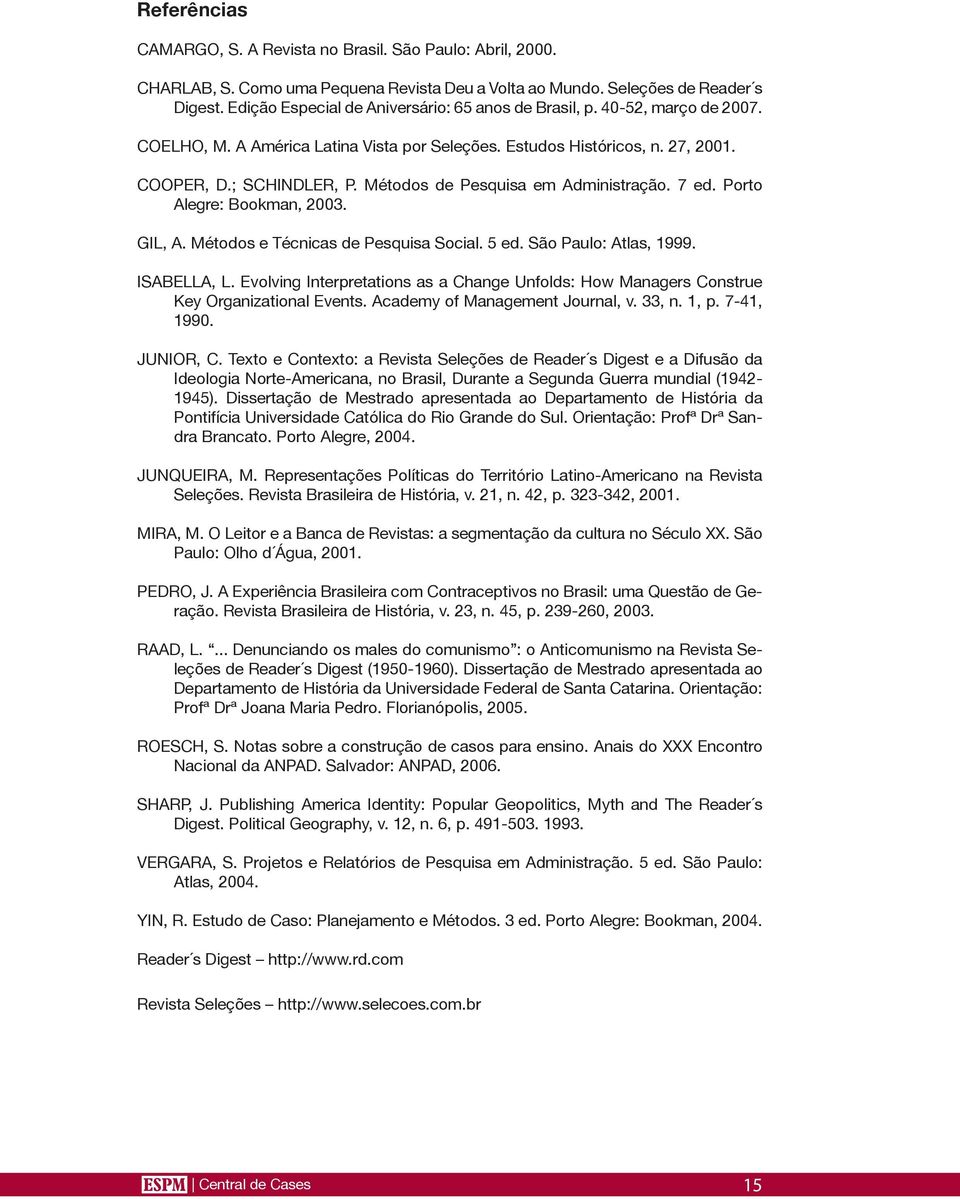 Métodos de Pesquisa em Administração. 7 ed. Porto Alegre: Bookman, 2003. GIL, A. Métodos e Técnicas de Pesquisa Social. 5 ed. São Paulo: Atlas, 1999. ISABELLA, L.