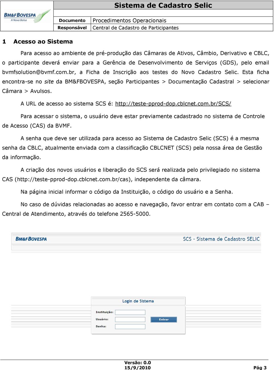 Esta ficha encontra-se no site da BM&FBOVESPA, seção Participantes > Documentação Cadastral > selecionar Câmara > Avulsos. A URL de acesso ao sistema SCS é: http://teste-pprod-dop.cblcnet.com.
