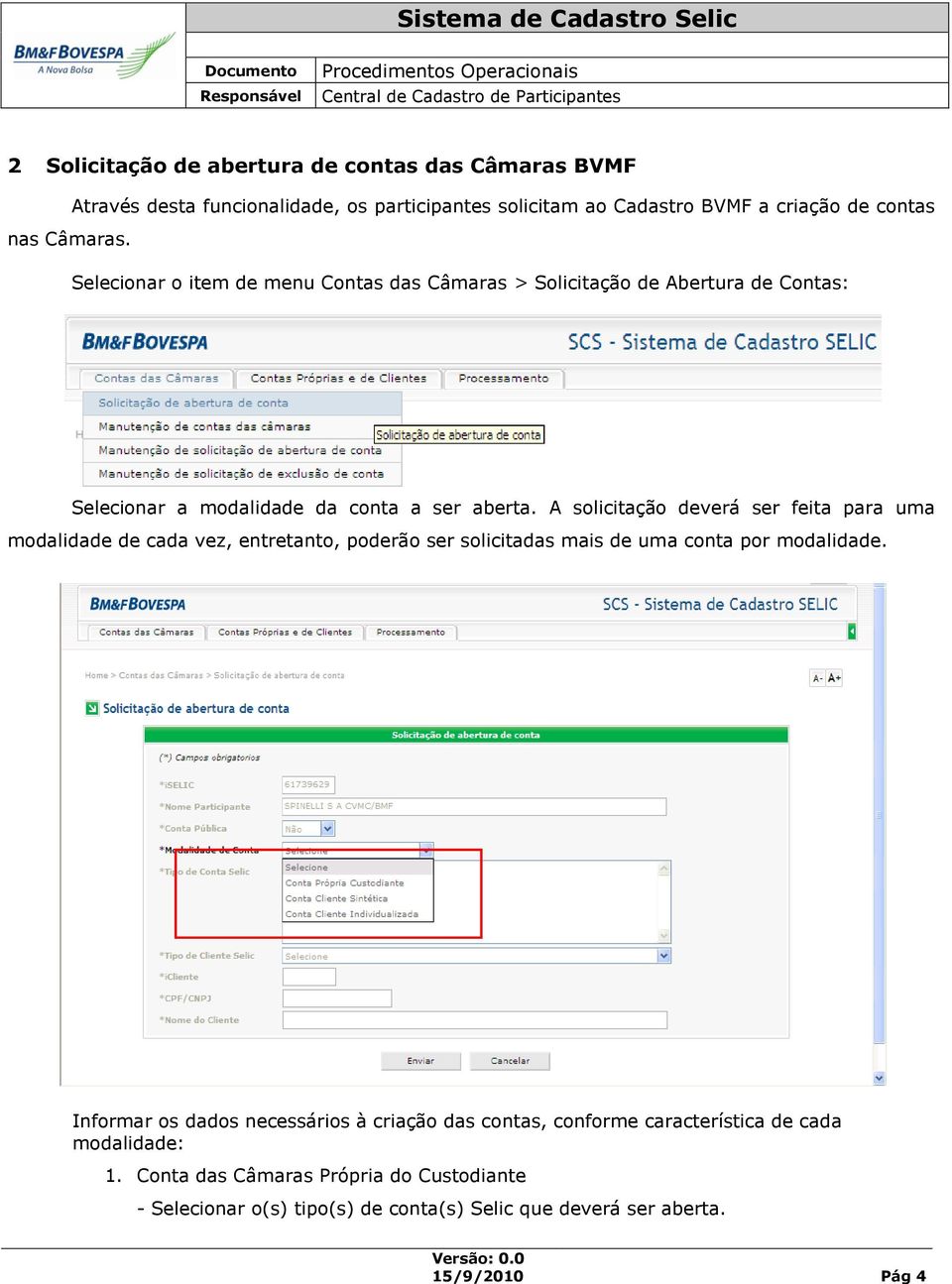 A solicitação deverá ser feita para uma modalidade de cada vez, entretanto, poderão ser solicitadas mais de uma conta por modalidade.