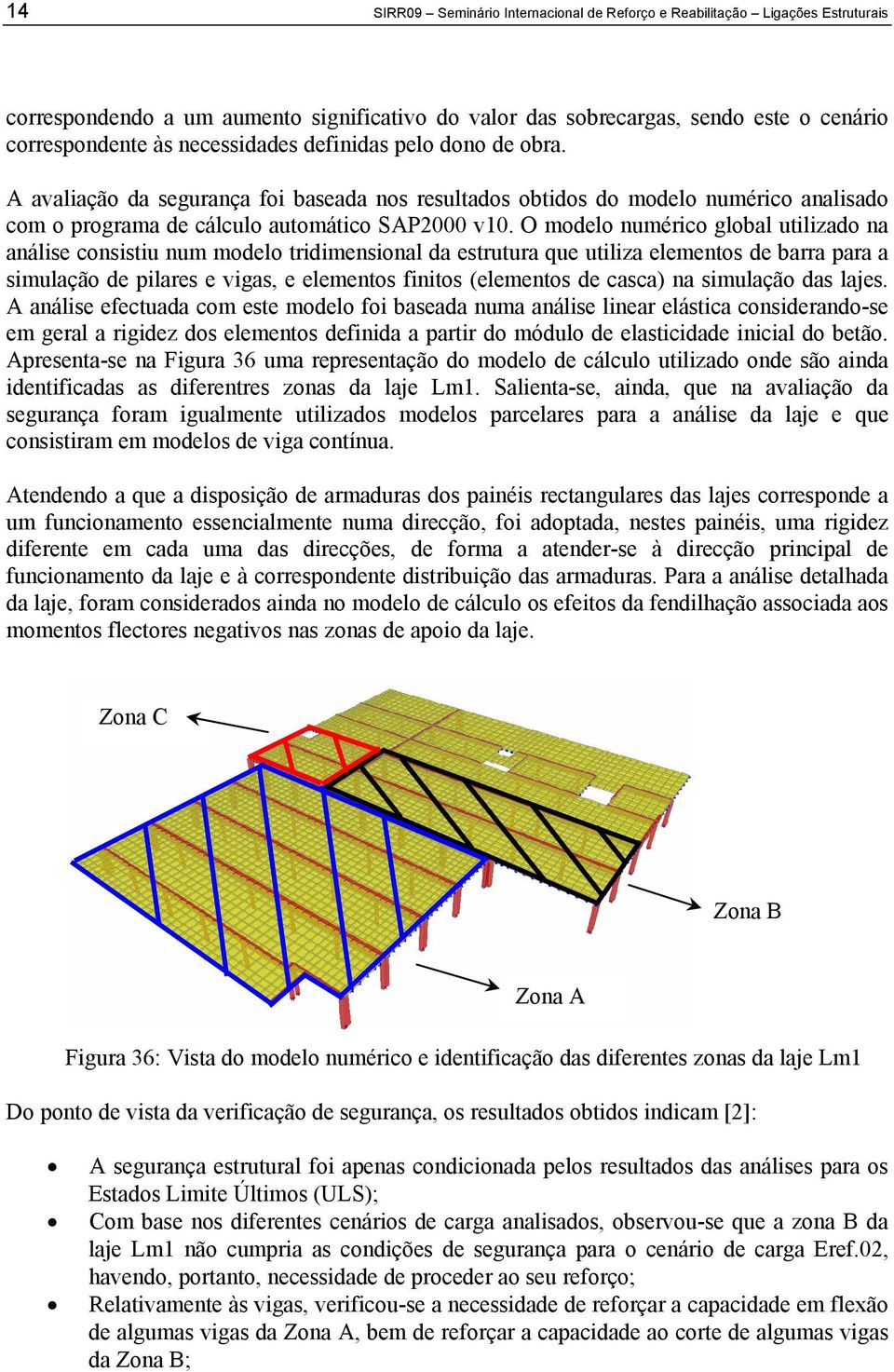 O modelo numérico global utilizado na análise consistiu num modelo tridimensional da estrutura que utiliza elementos de barra para a simulação de pilares e vigas, e elementos finitos (elementos de