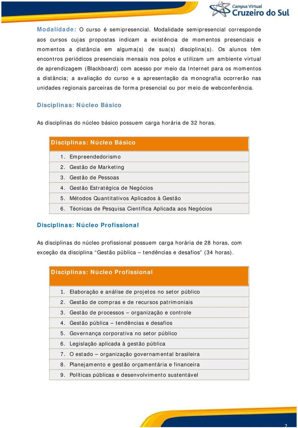 Os alunos têm encontros periódicos presenciais mensais nos polos e utilizam um ambiente virtual de aprendizagem (Blackboard) com acesso por meio da Internet para os momentos a distância; a avaliação