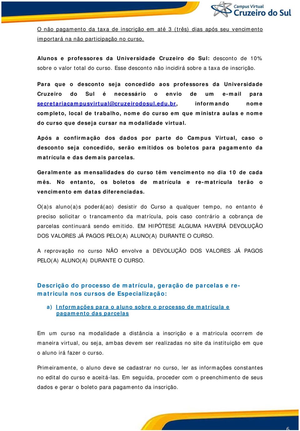 Para que o desconto seja concedido aos professores da Universidade Cruzeiro do Sul é necessário o envio de um e-mail para secretariacampusvirtual@cruzeirodosul.edu.