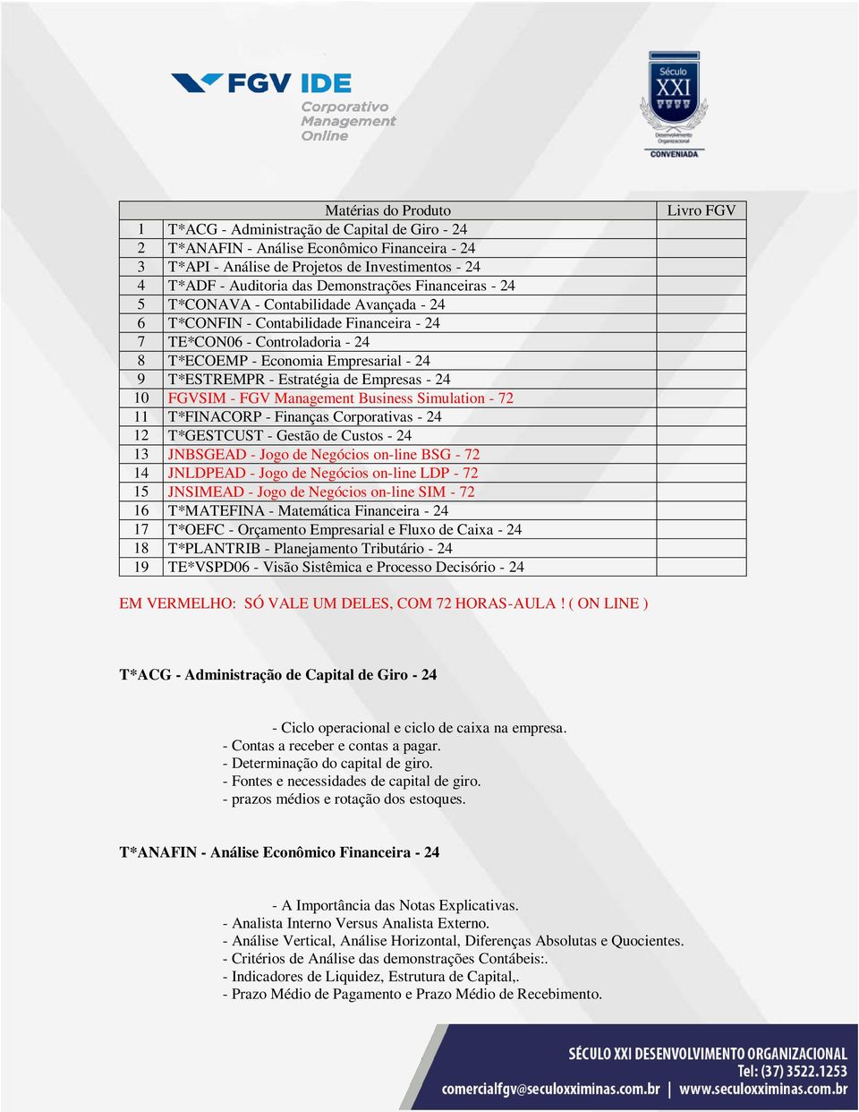 - Estratégia de Empresas - 24 10 FGVSIM - FGV Management Business Simulation - 72 11 T*FINACORP - Finanças Corporativas - 24 12 T*GESTCUST - Gestão de Custos - 24 13 JNBSGEAD - Jogo de Negócios