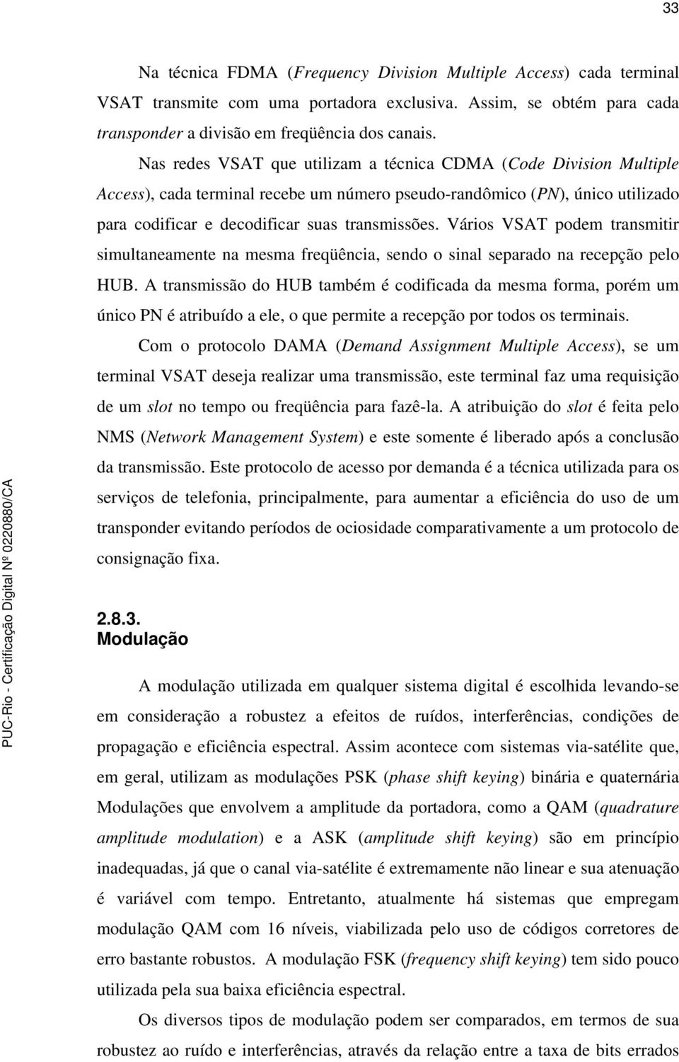 Vários VSAT podem transmitir simultaneamente na mesma freqüência, sendo o sinal separado na recepção pelo HUB.