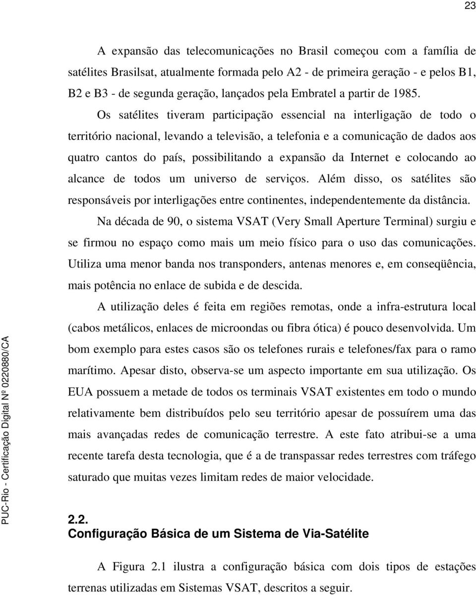 Os satélites tiveram participação essencial na interligação de todo o território nacional, levando a televisão, a telefonia e a comunicação de dados aos quatro cantos do país, possibilitando a