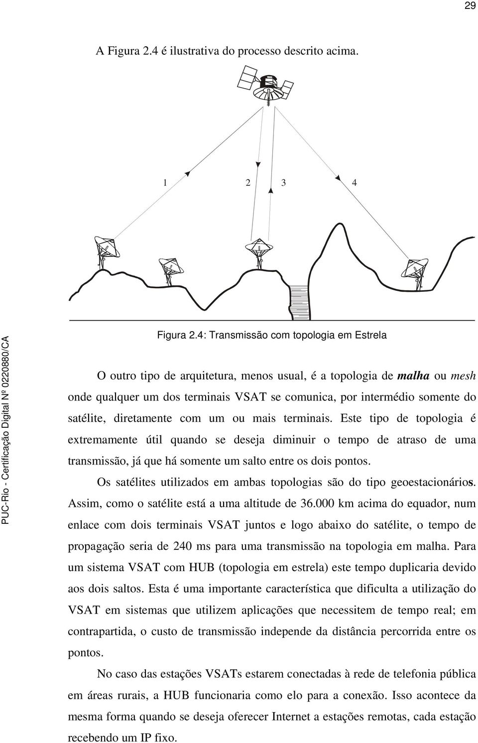 diretamente com um ou mais terminais. Este tipo de topologia é extremamente útil quando se deseja diminuir o tempo de atraso de uma transmissão, já que há somente um salto entre os dois pontos.