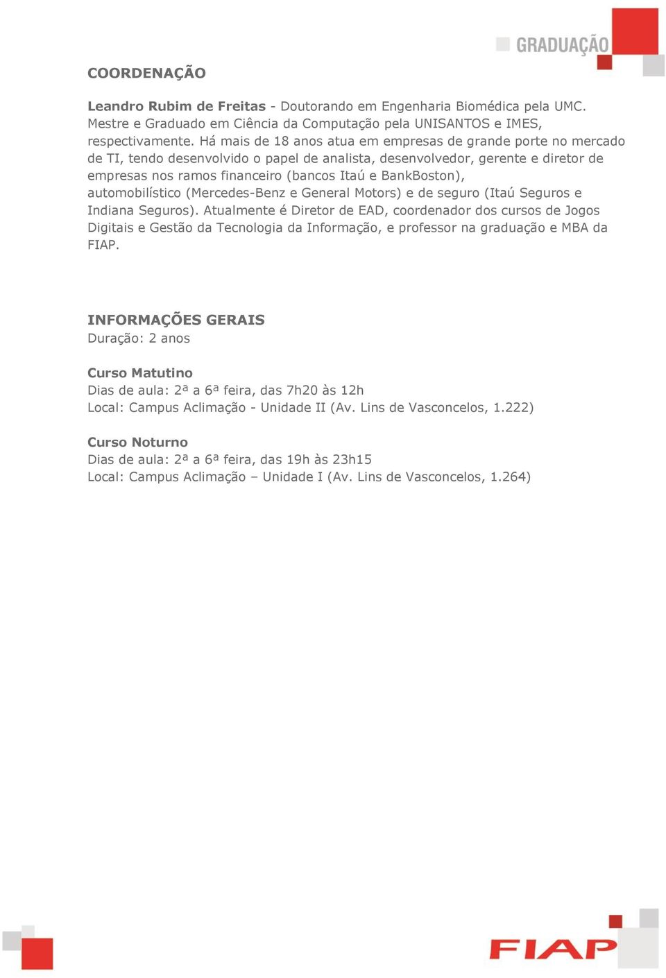 BankBoston), automobilístico (Mercedes-Benz e General Motors) e de seguro (Itaú Seguros e Indiana Seguros).