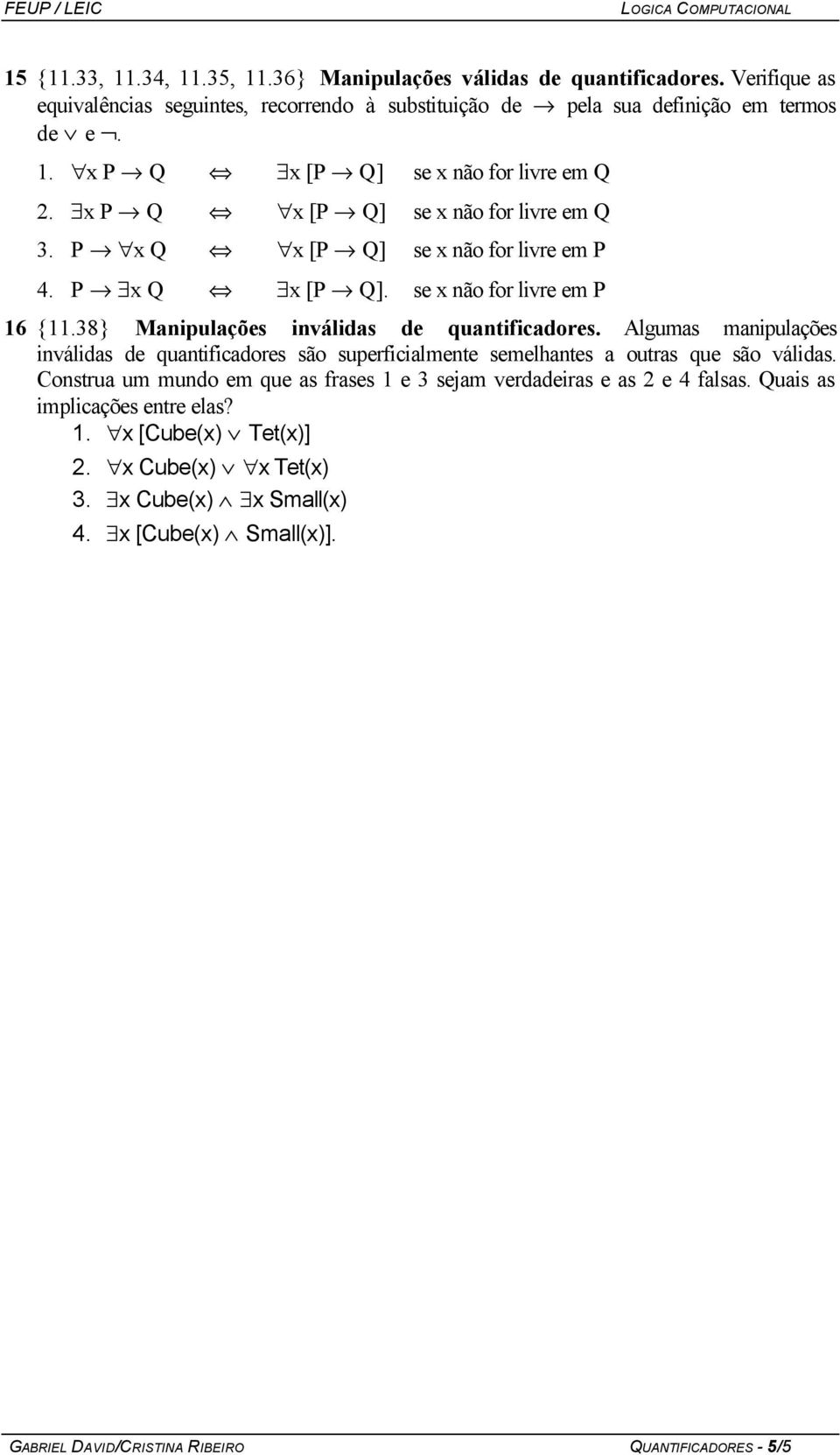 Algumas manipulações inválidas de quantificadores são superficialmente semelhantes a outras que são válidas. Construa um mundo em que as frases 1 e 3 sejam verdadeiras e as 2 e 4 falsas.